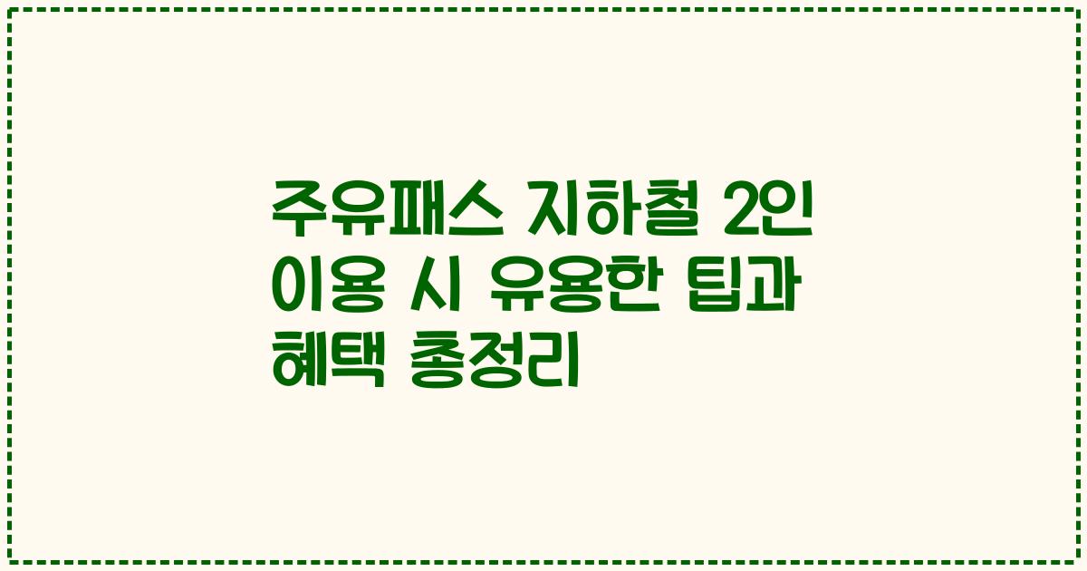 주유패스 지하철 2인 이용 시 유용한 팁과 혜택 총정리