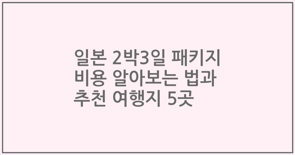일본 2박3일 패키지 비용 알아보는 법과 추천 여행지 5곳