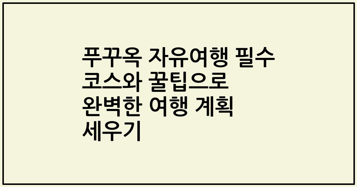 푸꾸옥 자유여행 필수 코스와 꿀팁으로 완벽한 여행 계획 세우기