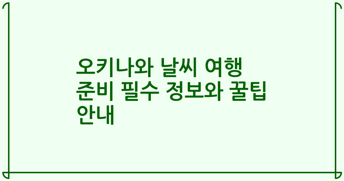 오키나와 날씨 여행 준비 필수 정보와 꿀팁 안내