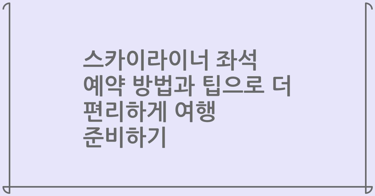 스카이라이너 좌석 예약 방법과 팁으로 더 편리하게 여행 준비하기