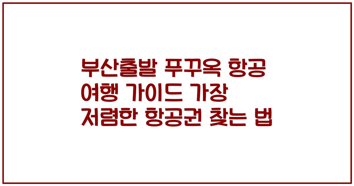 부산출발 푸꾸옥 항공 여행 가이드 가장 저렴한 항공권 찾는 법