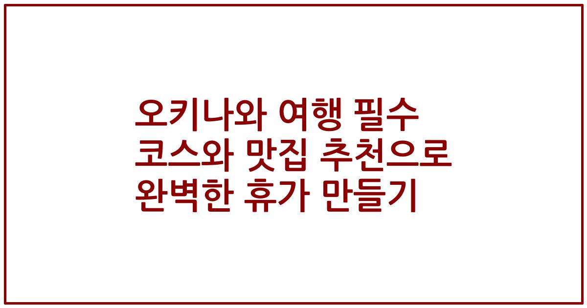오키나와 여행 필수 코스와 맛집 추천으로 완벽한 휴가 만들기