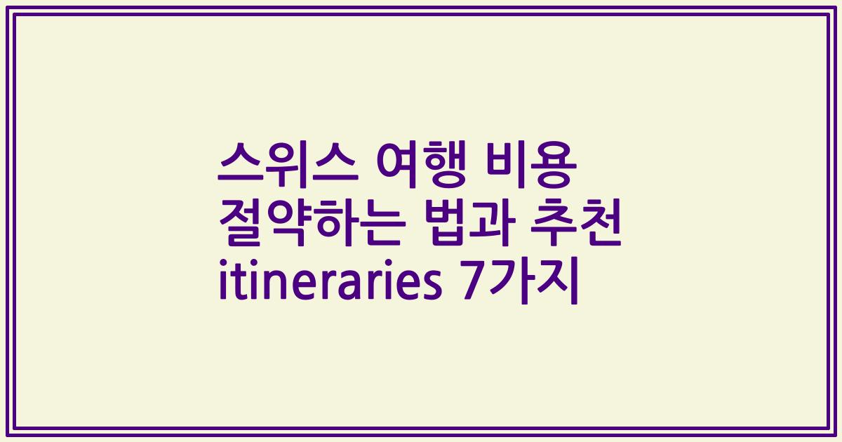 스위스 여행 비용 절약하는 법과 추천 itineraries 7가지