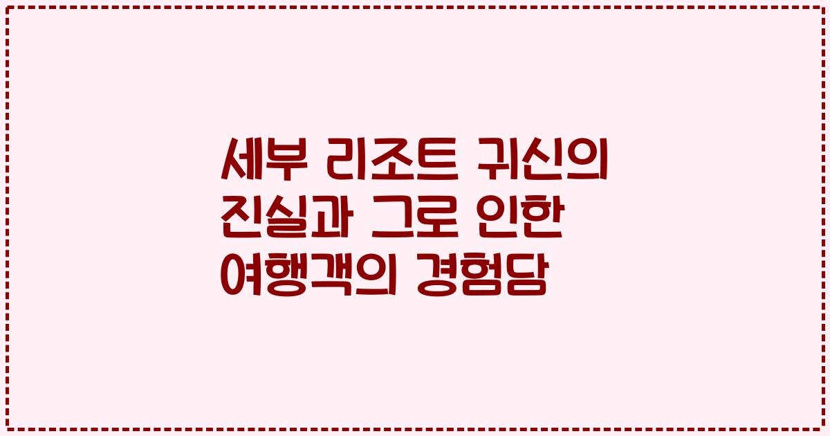 세부 리조트 귀신의 진실과 그로 인한 여행객의 경험담