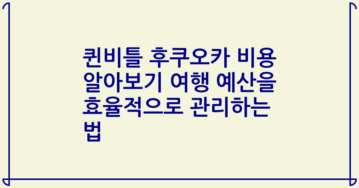 퀸비틀 후쿠오카 비용 알아보기 여행 예산을 효율적으로 관리하는 법