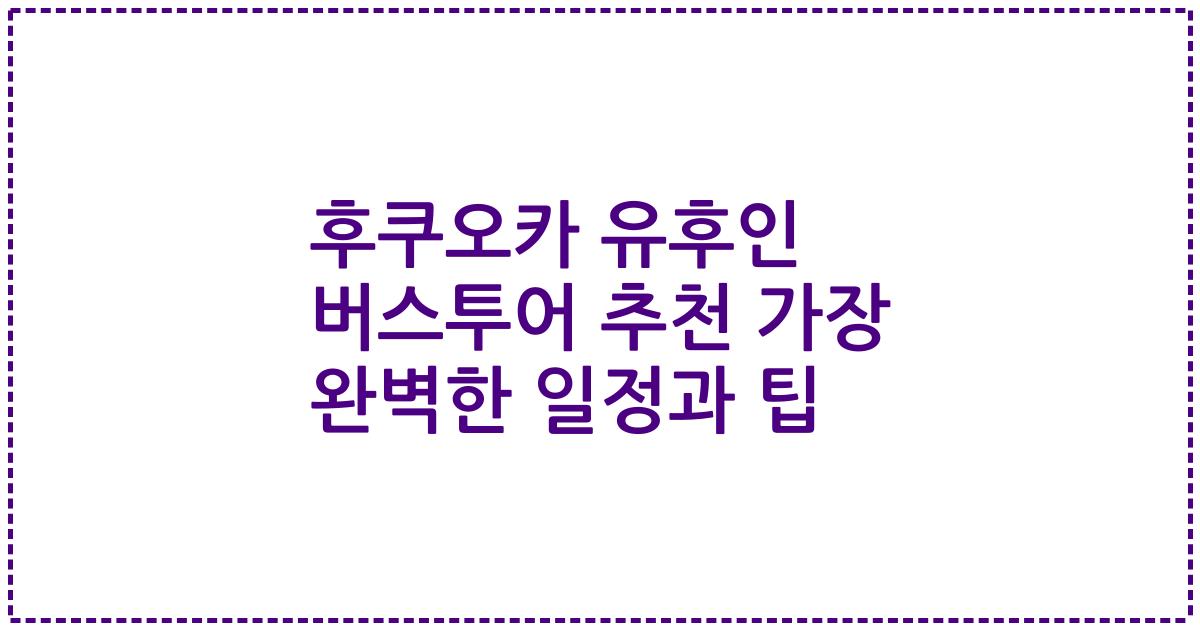 후쿠오카 유후인 버스투어 추천 가장 완벽한 일정과 팁