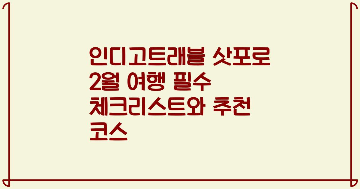 인디고트래블 삿포로 2월 여행 필수 체크리스트와 추천 코스