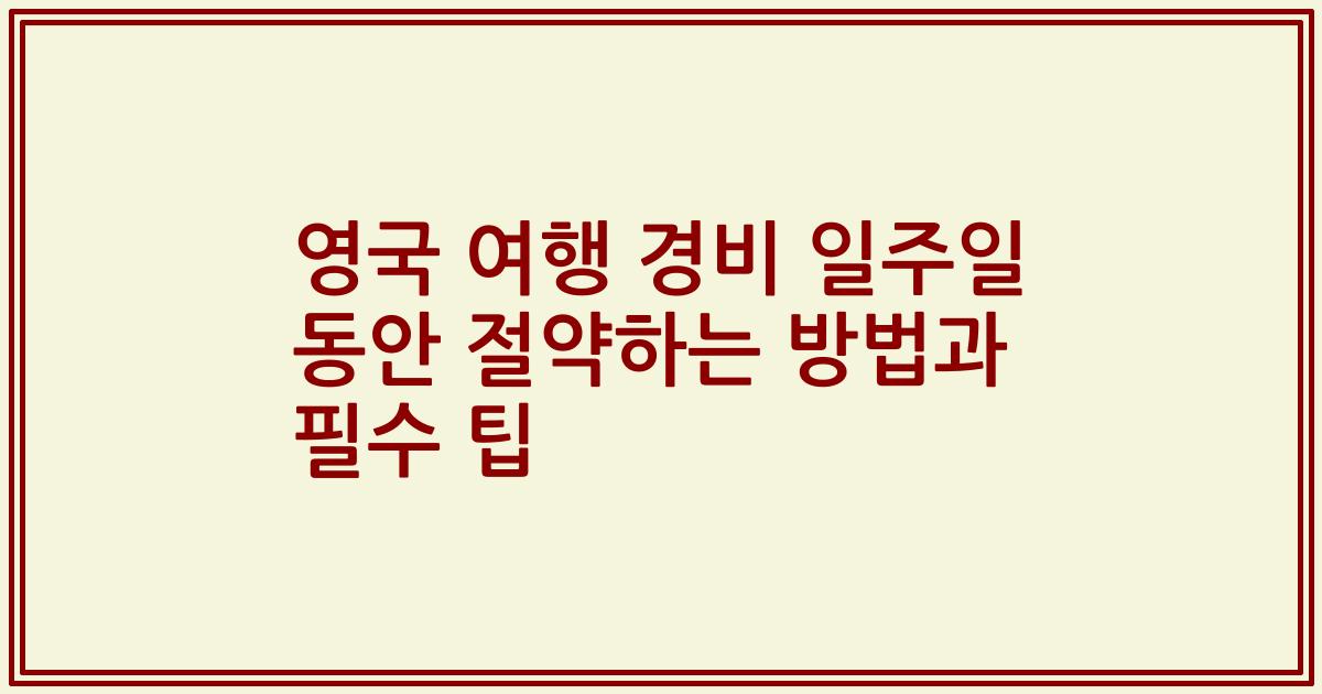 영국 여행 경비 일주일 동안 절약하는 방법과 필수 팁