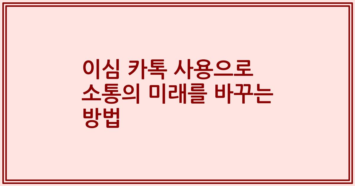 이심 카톡 사용으로 소통의 미래를 바꾸는 방법