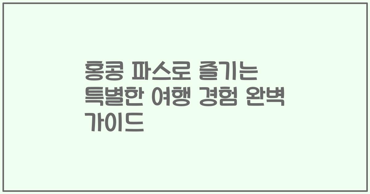 홍콩 파스로 즐기는 특별한 여행 경험 완벽 가이드