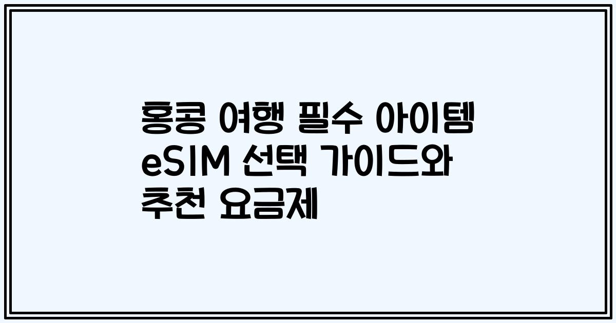홍콩 여행 필수 아이템 eSIM 선택 가이드와 추천 요금제