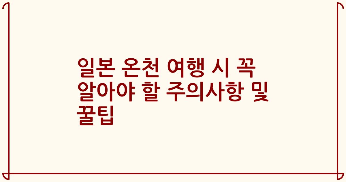 일본 온천 여행 시 꼭 알아야 할 주의사항 및 꿀팁