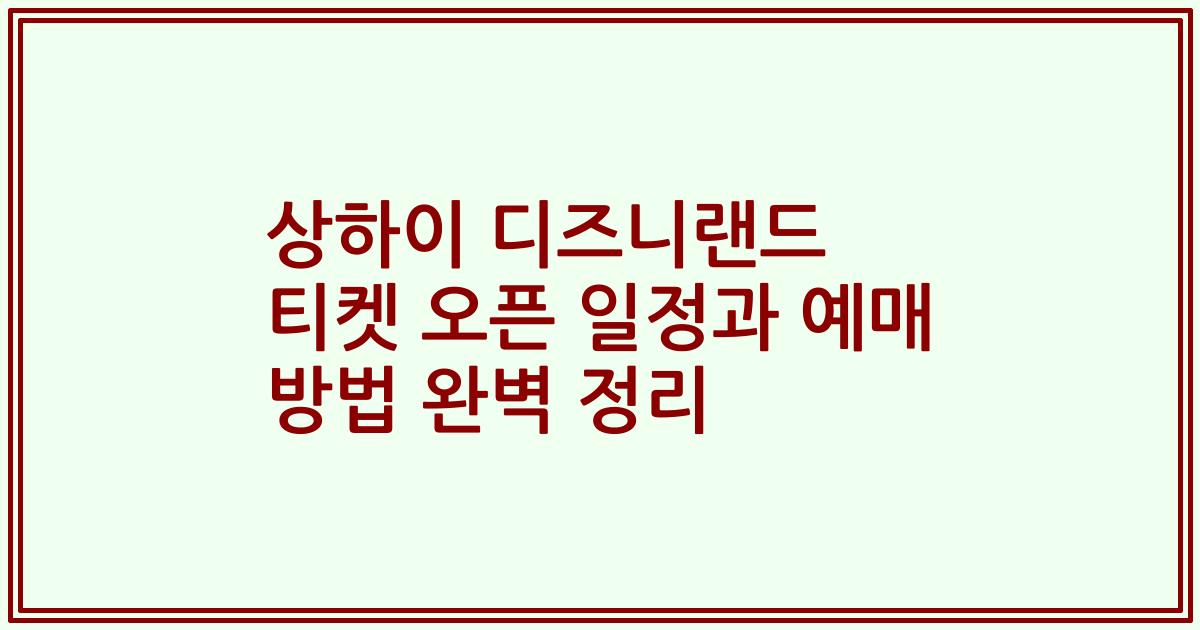 상하이 디즈니랜드 티켓 오픈 일정과 예매 방법 완벽 정리