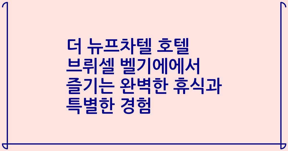 더 뉴프차텔 호텔 브뤼셀 벨기에에서 즐기는 완벽한 휴식과 특별한 경험