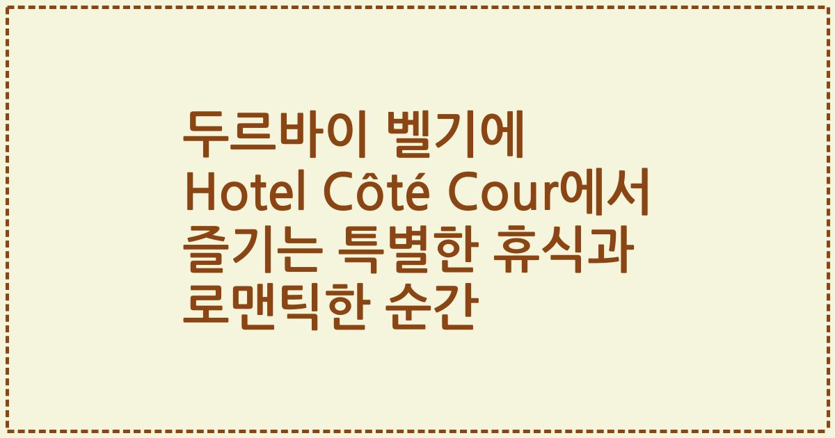 두르바이 벨기에 Hotel Côté Cour에서 즐기는 특별한 휴식과 로맨틱한 순간