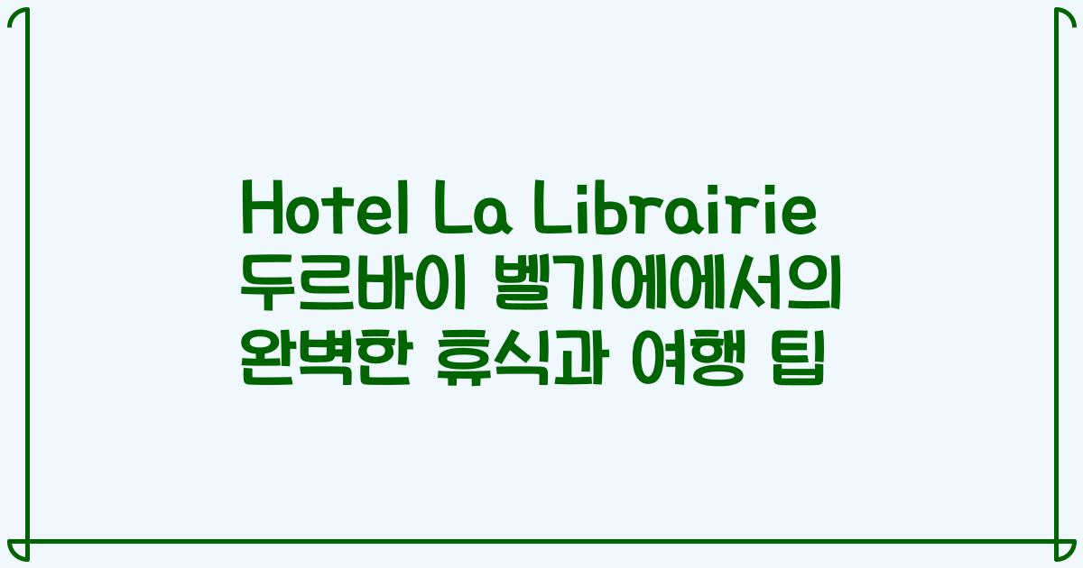 Hotel La Librairie 두르바이 벨기에에서의 완벽한 휴식과 여행 팁