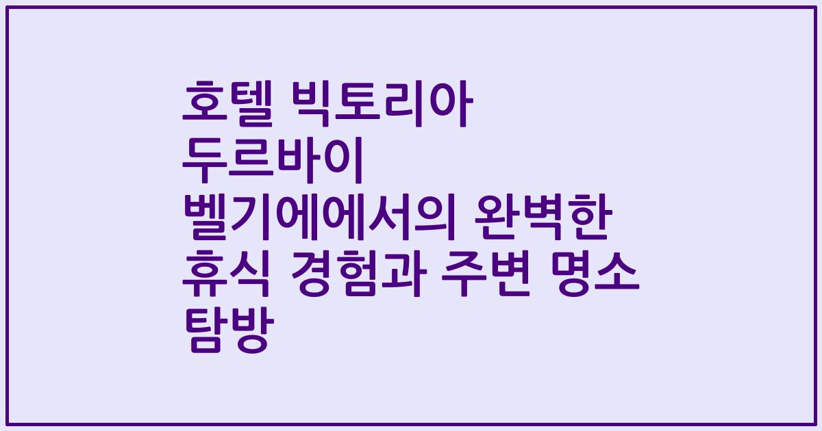호텔 빅토리아 두르바이 벨기에에서의 완벽한 휴식 경험과 주변 명소 탐방