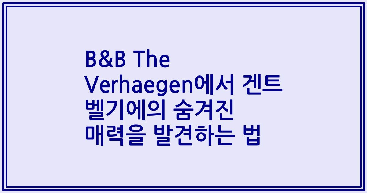 B&B The Verhaegen에서 겐트 벨기에의 숨겨진 매력을 발견하는 법