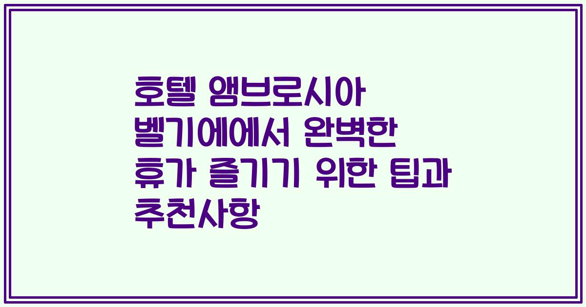 호텔 앰브로시아 벨기에에서 완벽한 휴가 즐기기 위한 팁과 추천사항