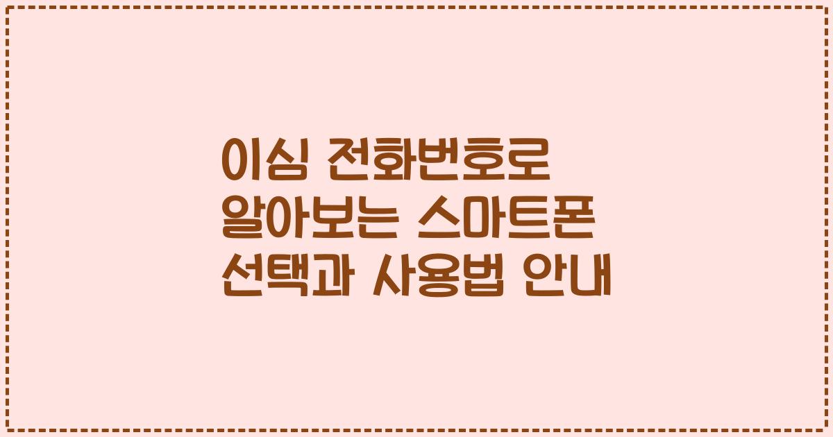 이심 전화번호로 알아보는 스마트폰 선택과 사용법 안내
