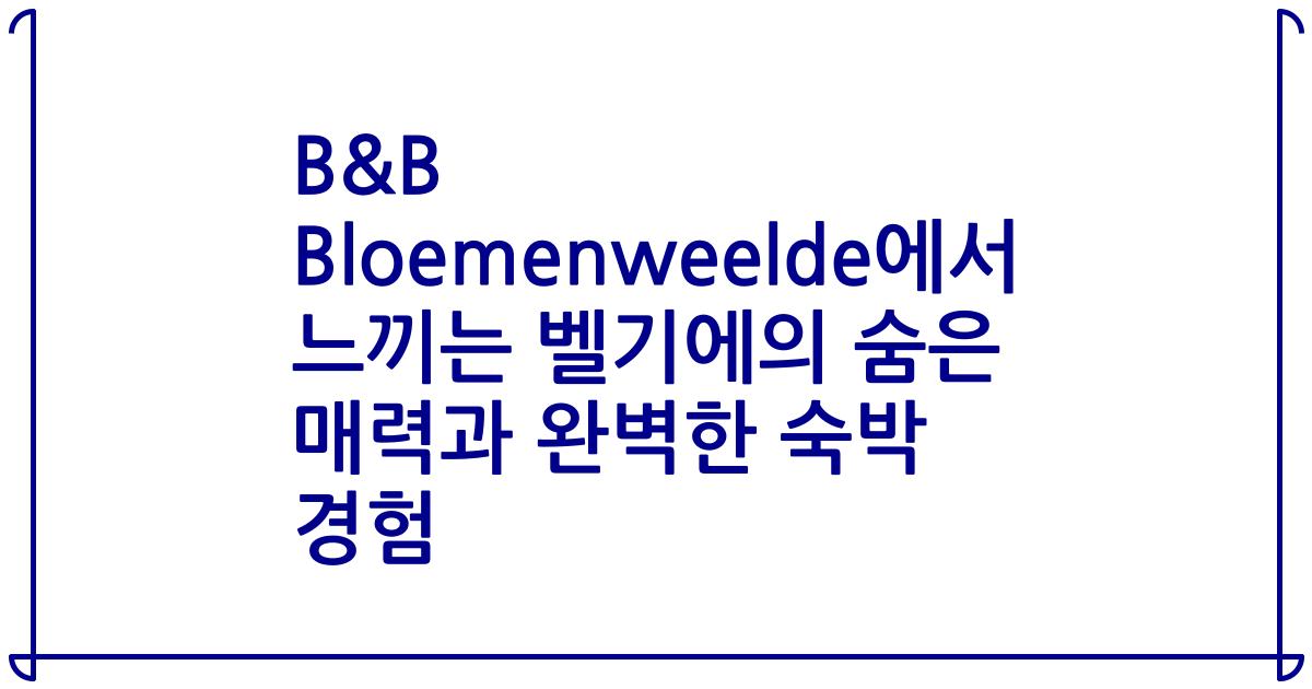 B&B Bloemenweelde에서 느끼는 벨기에의 숨은 매력과 완벽한 숙박 경험