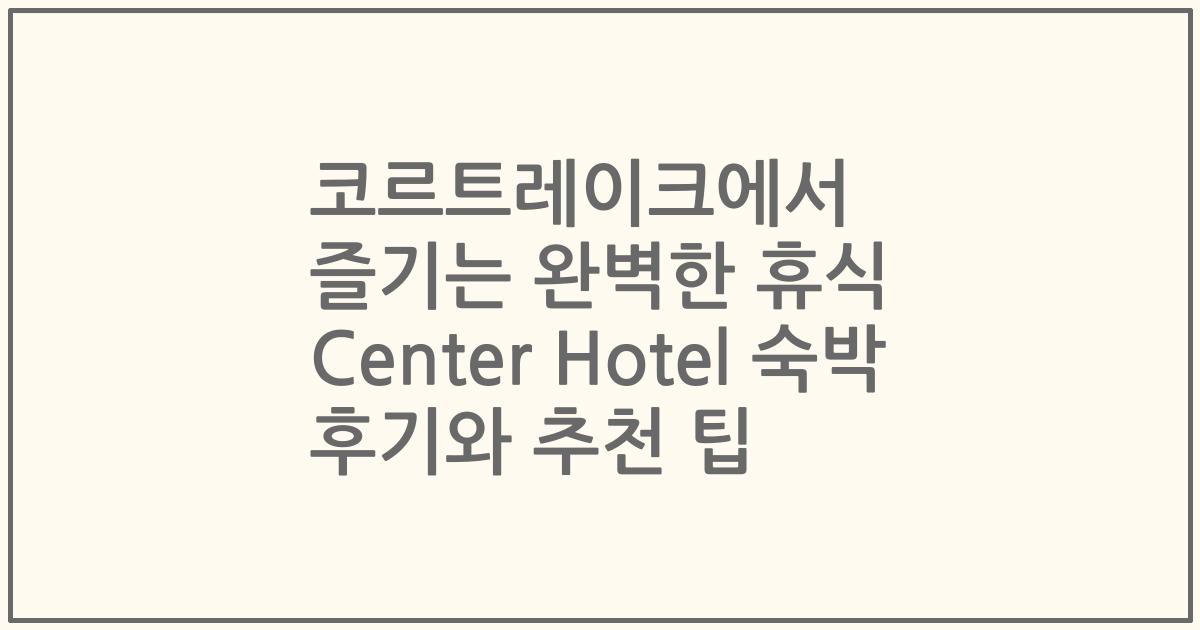 코르트레이크에서 즐기는 완벽한 휴식 Center Hotel 숙박 후기와 추천 팁