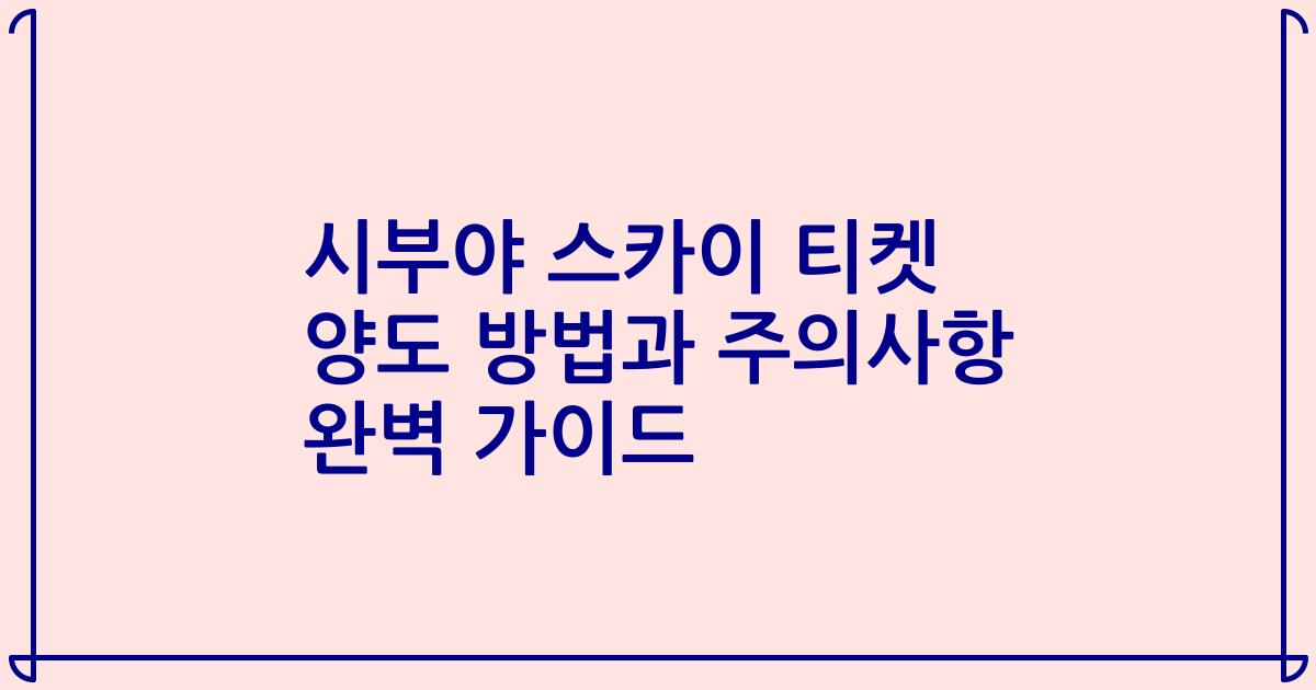 시부야 스카이 티켓 양도 방법과 주의사항 완벽 가이드