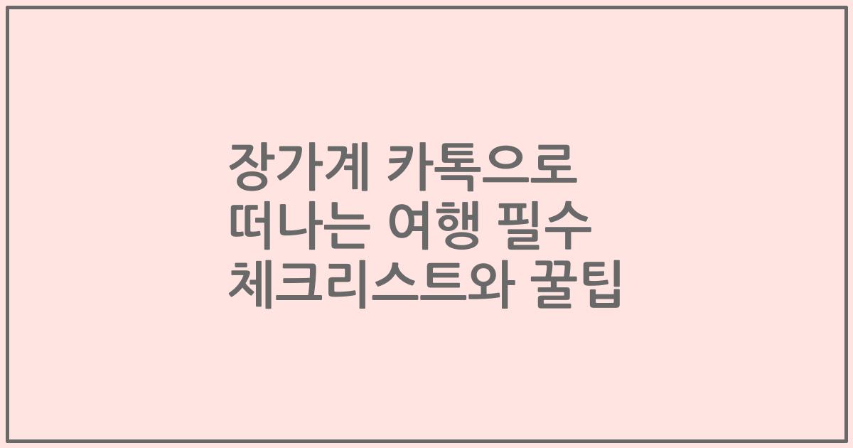 장가계 카톡으로 떠나는 여행 필수 체크리스트와 꿀팁