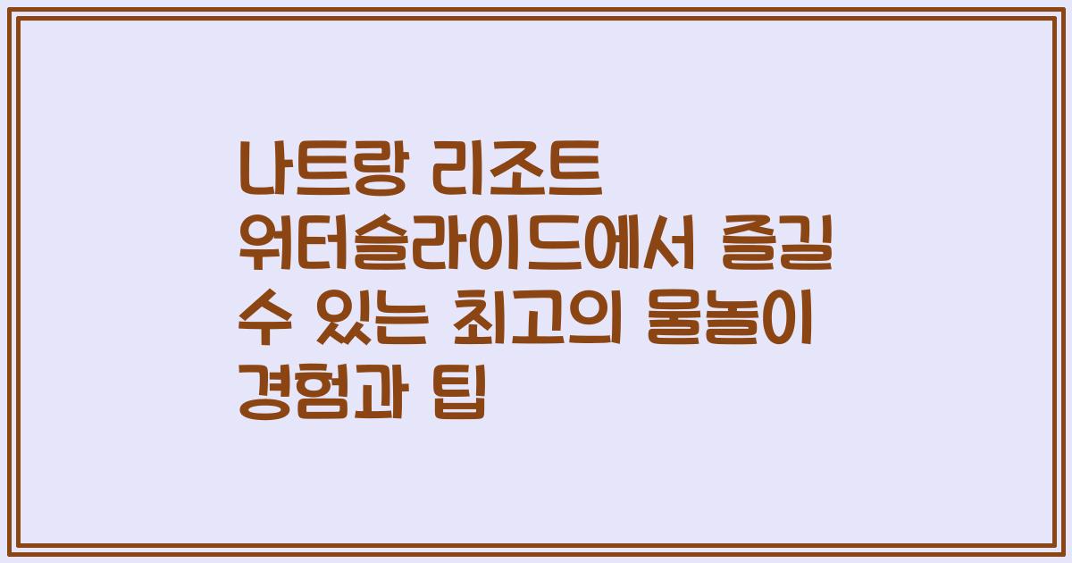 나트랑 리조트 워터슬라이드에서 즐길 수 있는 최고의 물놀이 경험과 팁