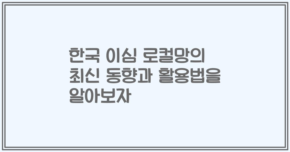 한국 이심 로컬망의 최신 동향과 활용법을 알아보자