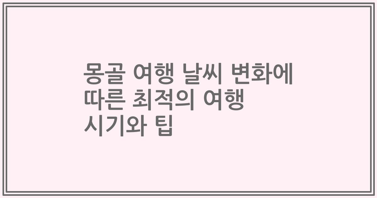 몽골 여행 날씨 변화에 따른 최적의 여행 시기와 팁