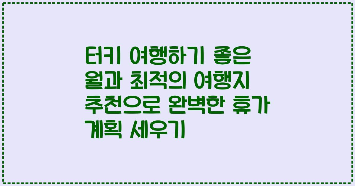 터키 여행하기 좋은 월과 최적의 여행지 추천으로 완벽한 휴가 계획 세우기