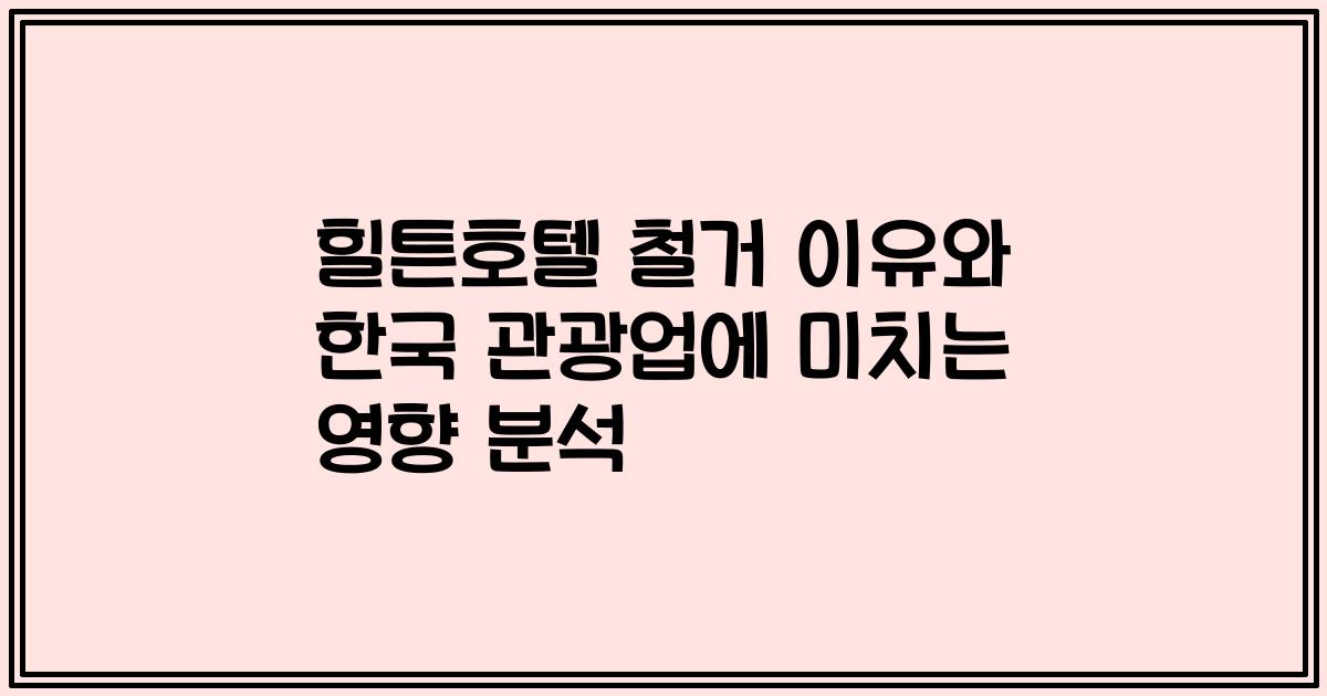 힐튼호텔 철거 이유와 한국 관광업에 미치는 영향 분석