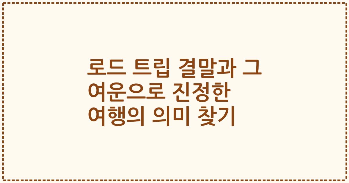 로드 트립 결말과 그 여운으로 진정한 여행의 의미 찾기