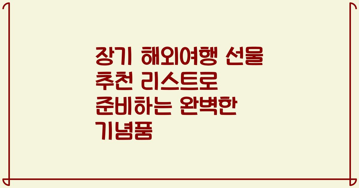 장기 해외여행 선물 추천 리스트로 준비하는 완벽한 기념품