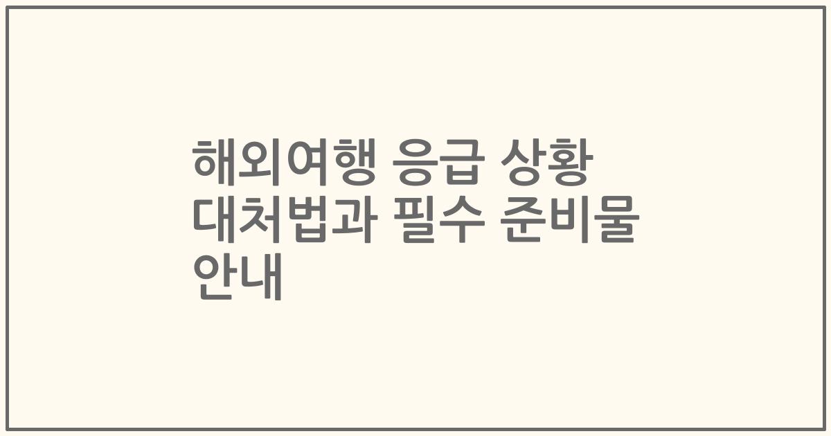 해외여행 응급 상황 대처법과 필수 준비물 안내