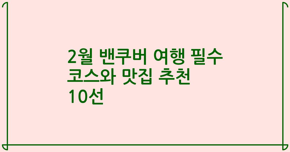 2월 밴쿠버 여행 필수 코스와 맛집 추천 10선