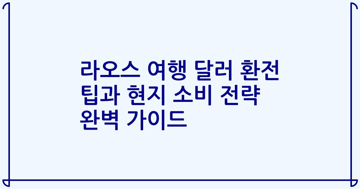 라오스 여행 달러 환전 팁과 현지 소비 전략 완벽 가이드