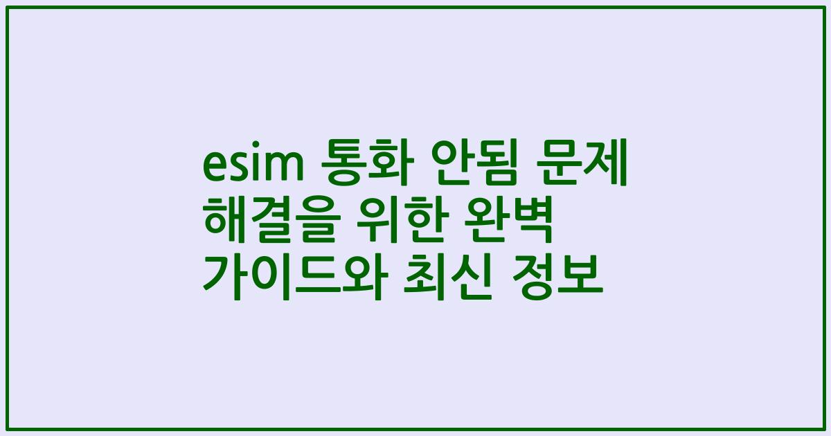 esim 통화 안됨 문제 해결을 위한 완벽 가이드와 최신 정보