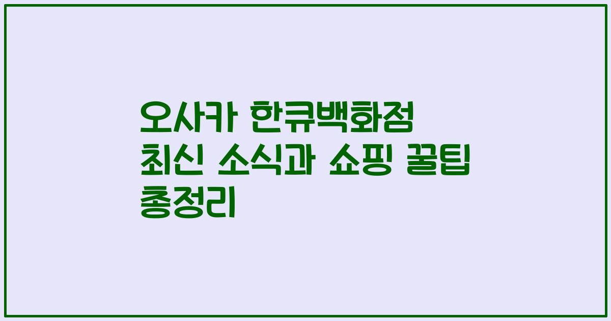 오사카 한큐백화점 최신 소식과 쇼핑 꿀팁 총정리