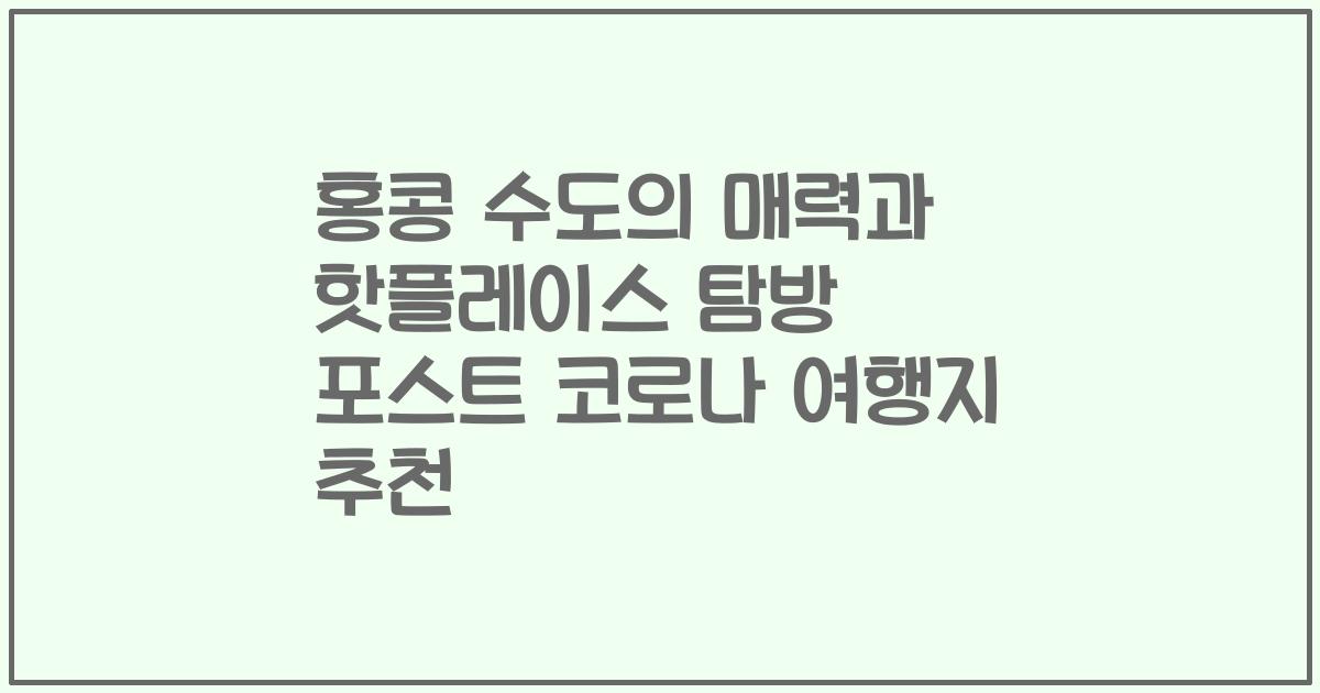 홍콩 수도의 매력과 핫플레이스 탐방 포스트 코로나 여행지 추천