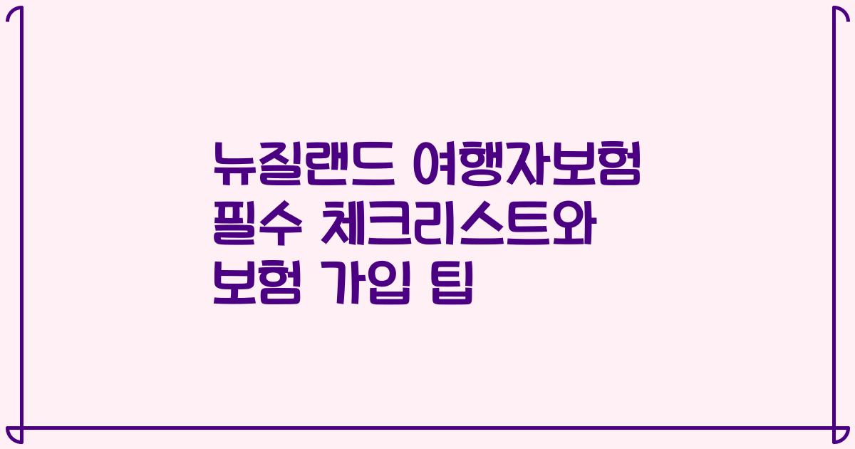 뉴질랜드 여행자보험 필수 체크리스트와 보험 가입 팁