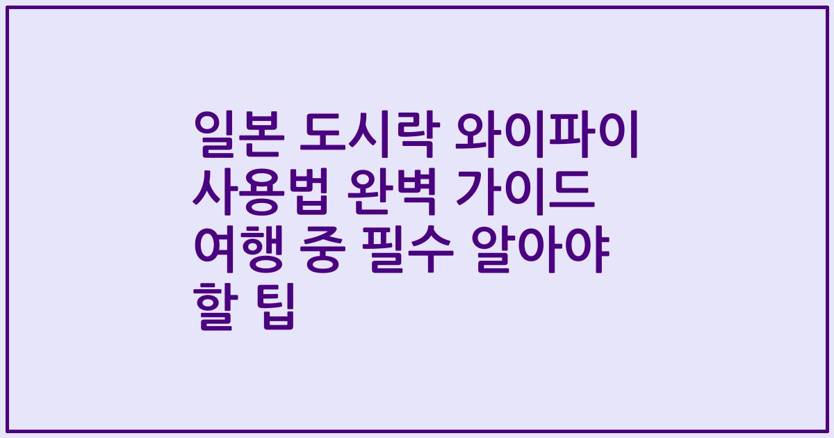 일본 도시락 와이파이 사용법 완벽 가이드 여행 중 필수 알아야 할 팁