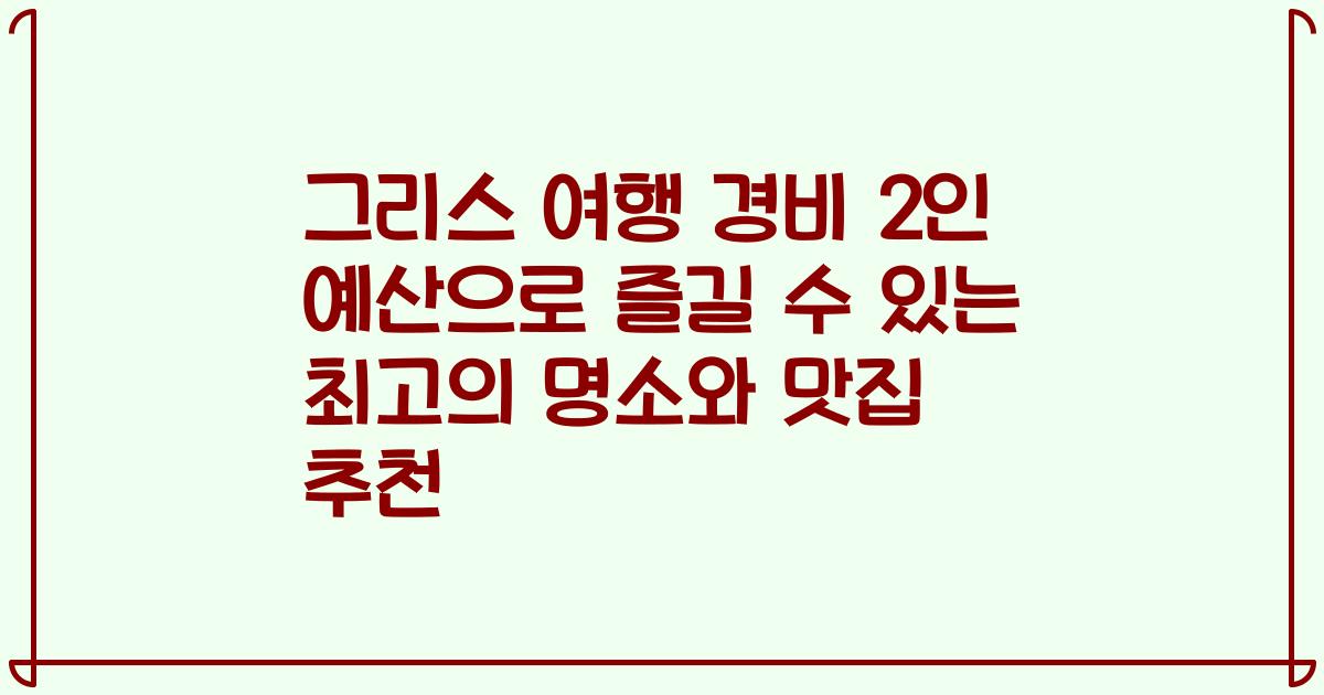 그리스 여행 경비 2인 예산으로 즐길 수 있는 최고의 명소와 맛집 추천