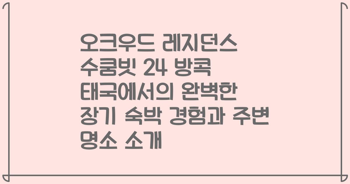 오크우드 레지던스 수쿰빗 24 방콕 태국에서의 완벽한 장기 숙박 경험과 주변 명소 소개