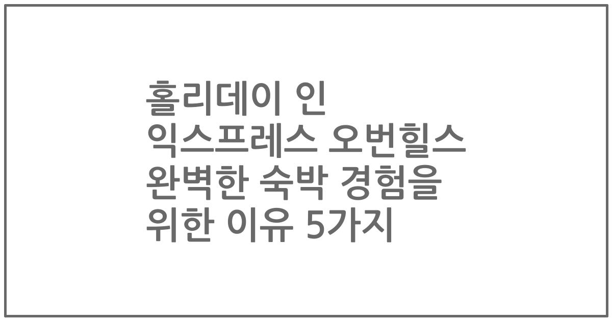 홀리데이 인 익스프레스 오번힐스 완벽한 숙박 경험을 위한 이유 5가지