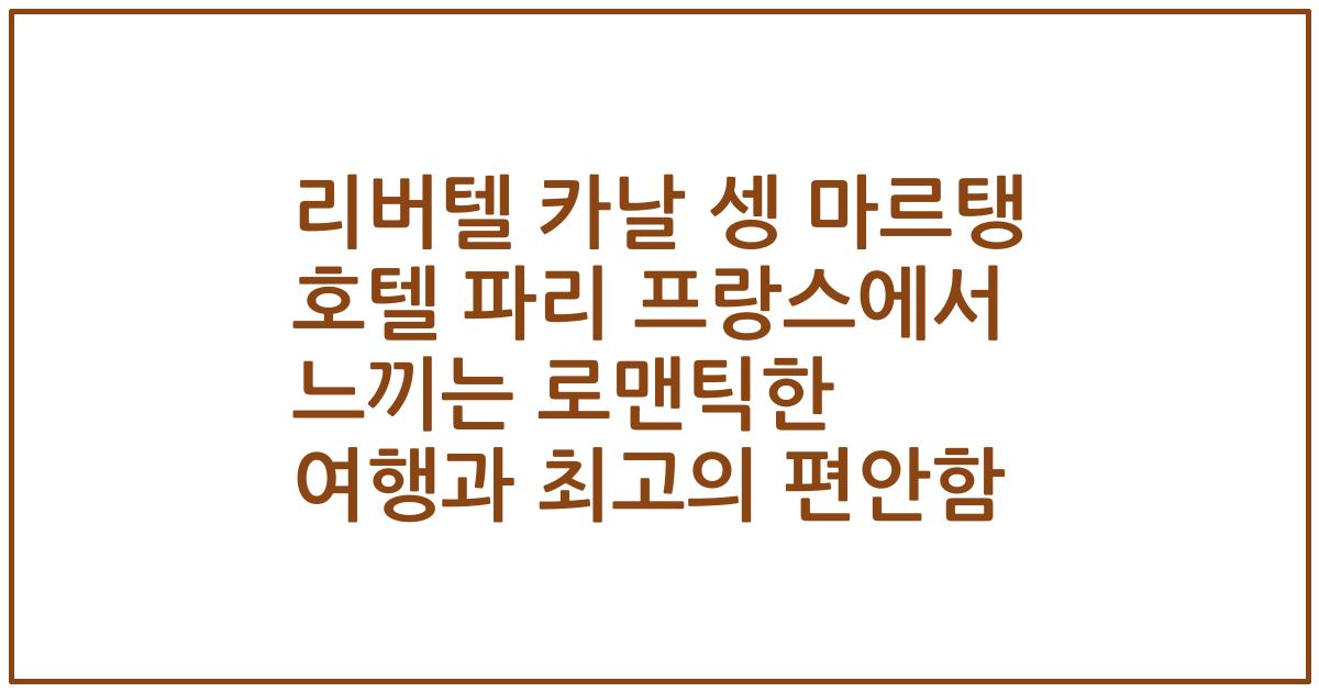 리버텔 카날 셍 마르탱 호텔 파리 프랑스에서 느끼는 로맨틱한 여행과 최고의 편안함