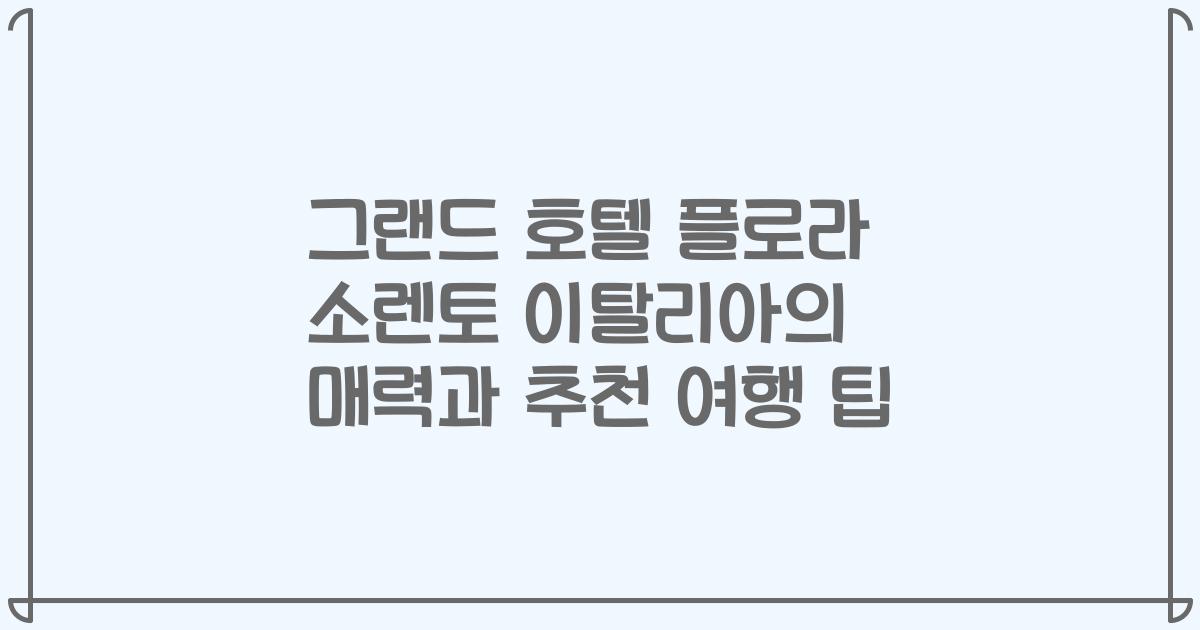 그랜드 호텔 플로라 소렌토 이탈리아의 매력과 추천 여행 팁