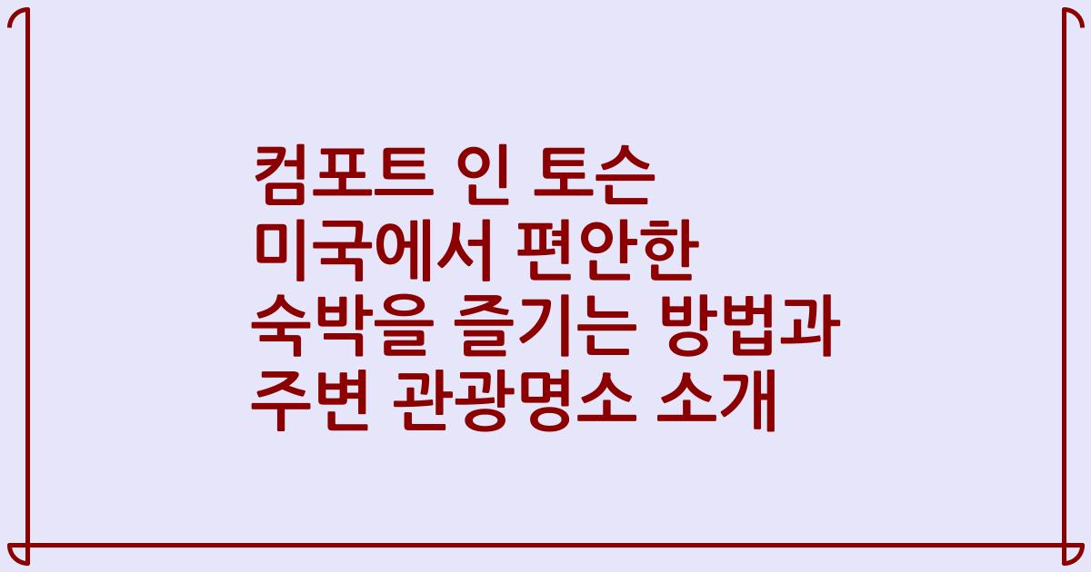 컴포트 인 토슨 미국에서 편안한 숙박을 즐기는 방법과 주변 관광명소 소개